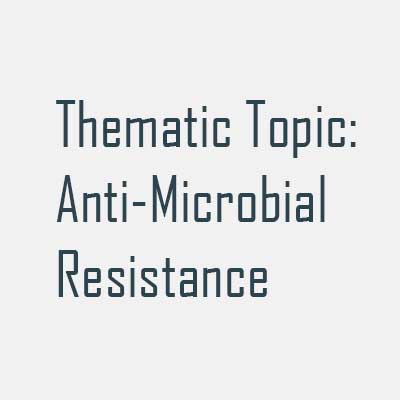 Thematic Topic: Anti-Microbial Resistance